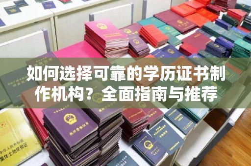 诏安如何选择可靠的学历证书制作机构？全面指南与推荐