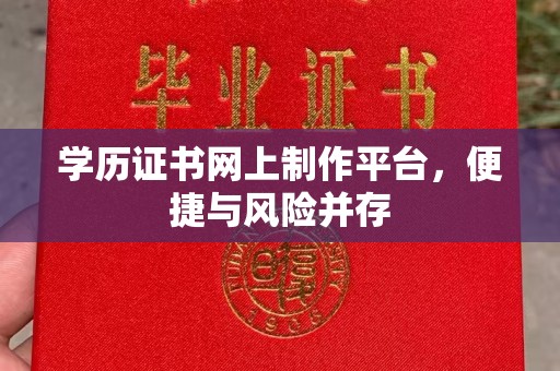 诏安学历证书网上制作平台，便捷与风险并存