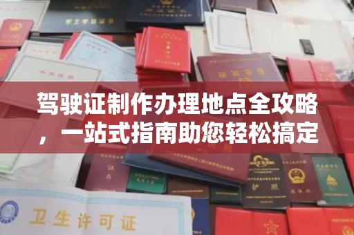 诏安驾驶证制作办理地点全攻略，一站式指南助您轻松搞定