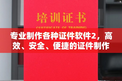 诏安专业制作各种证件软件2，高效、安全、便捷的证件制作解决方案