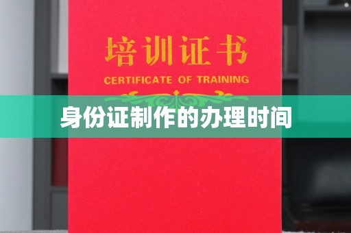 诏安身份证制作的办理时间