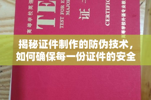 诏安揭秘证件制作的防伪技术，如何确保每一份证件的安全与可信