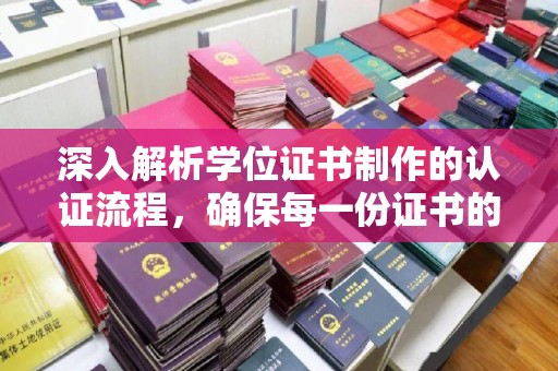诏安深入解析学位证书制作的认证流程，确保每一份证书的真实性