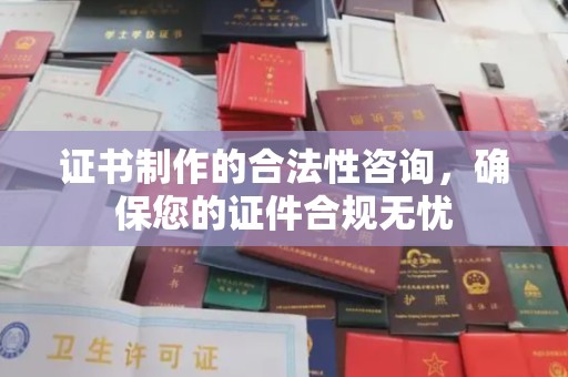 诏安证书制作的合法性咨询，确保您的证件合规无忧