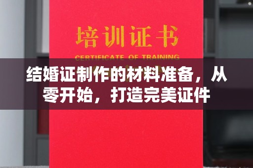 诏安结婚证制作的材料准备，从零开始，打造完美证件