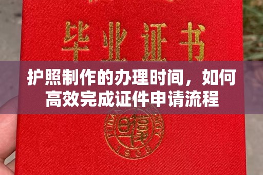 诏安护照制作的办理时间，如何高效完成证件申请流程
