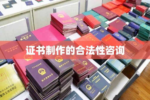 诏安证书制作的合法性咨询