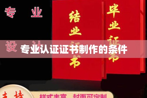 诏安专业认证证书制作的条件