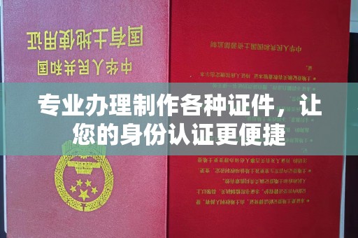 诏安专业办理制作各种证件，让您的身份认证更便捷