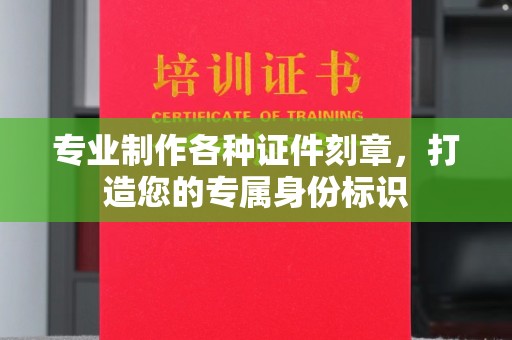 诏安专业制作各种证件刻章，打造您的专属身份标识