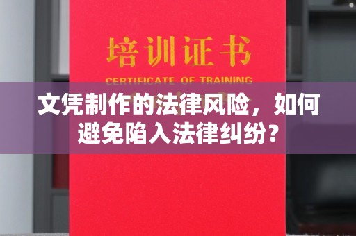 诏安文凭制作的法律风险，如何避免陷入法律纠纷？