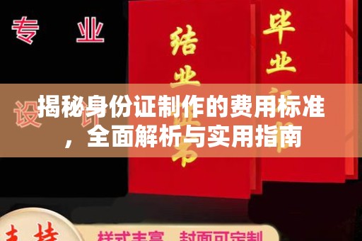 诏安揭秘身份证制作的费用标准，全面解析与实用指南