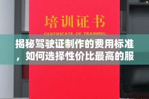 诏安揭秘驾驶证制作的费用标准，如何选择性价比最高的服务？