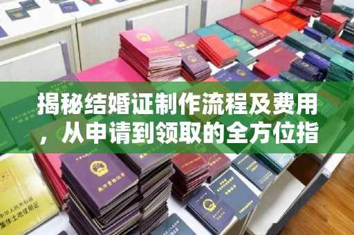诏安揭秘结婚证制作流程及费用，从申请到领取的全方位指南