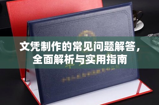 诏安文凭制作的常见问题解答，全面解析与实用指南