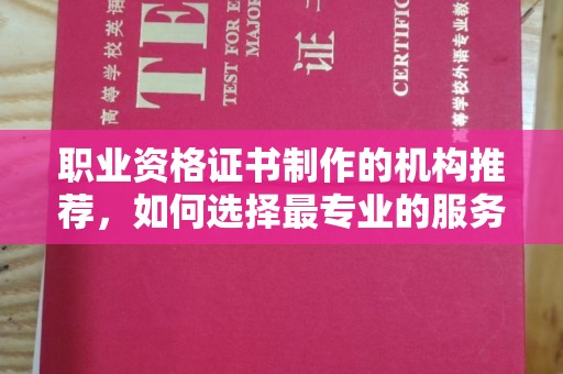 诏安职业资格证书制作的机构推荐，如何选择最专业的服务？