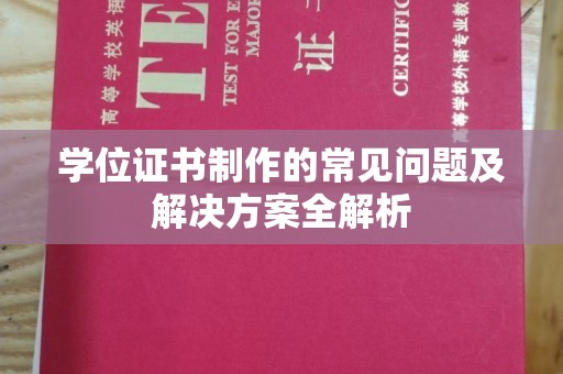 诏安学位证书制作的常见问题及解决方案全解析