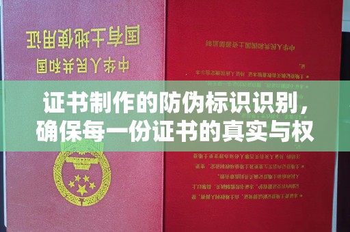 诏安证书制作的防伪标识识别，确保每一份证书的真实与权威