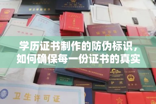诏安学历证书制作的防伪标识，如何确保每一份证书的真实性？