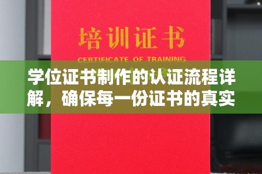 诏安学位证书制作的认证流程详解，确保每一份证书的真实性与权威性