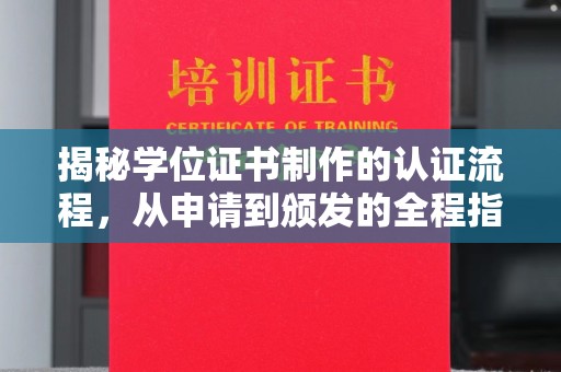 诏安揭秘学位证书制作的认证流程，从申请到颁发的全程指南