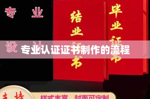 诏安专业认证证书制作的流程