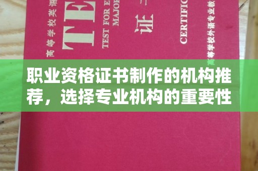 诏安职业资格证书制作的机构推荐，选择专业机构的重要性