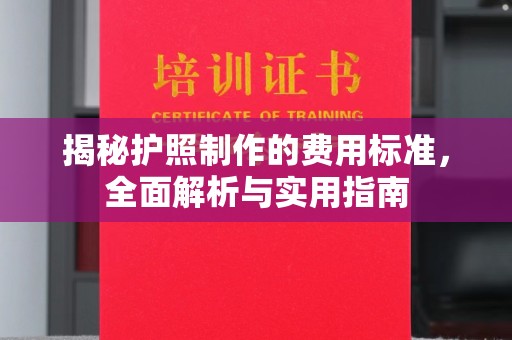 诏安揭秘护照制作的费用标准，全面解析与实用指南