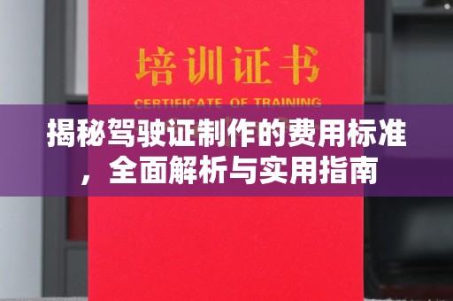 诏安揭秘驾驶证制作的费用标准，全面解析与实用指南