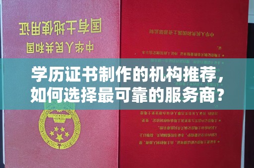诏安学历证书制作的机构推荐，如何选择最可靠的服务商？