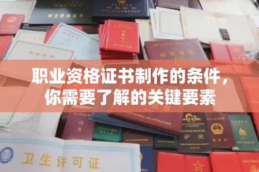 诏安职业资格证书制作的条件，你需要了解的关键要素