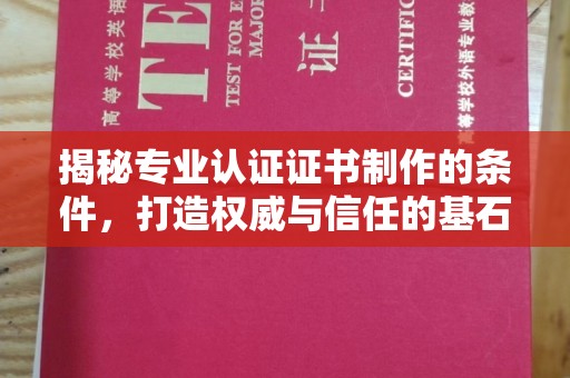 诏安揭秘专业认证证书制作的条件，打造权威与信任的基石