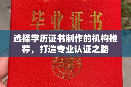诏安选择学历证书制作的机构推荐，打造专业认证之路