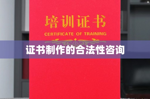 诏安证书制作的合法性咨询