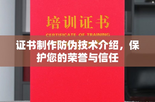 诏安证书制作防伪技术介绍，保护您的荣誉与信任