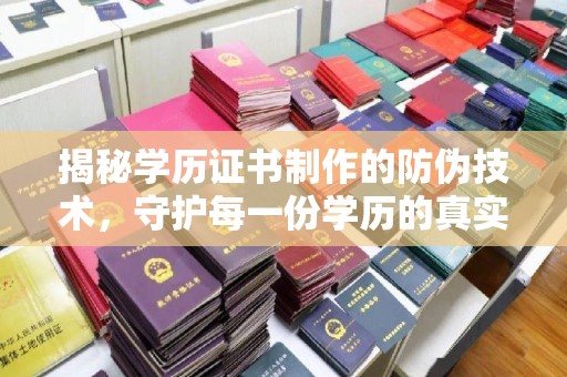 诏安揭秘学历证书制作的防伪技术，守护每一份学历的真实性