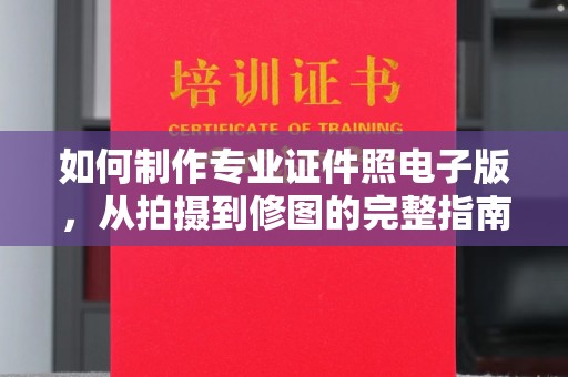 诏安如何制作专业证件照电子版，从拍摄到修图的完整指南