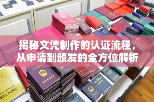 诏安揭秘文凭制作的认证流程，从申请到颁发的全方位解析