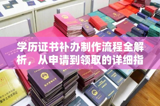 诏安学历证书补办制作流程全解析，从申请到领取的详细指南